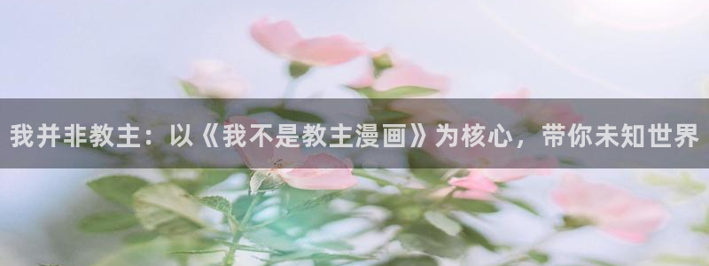 蛙漫漫画网：我并非教主：以《我不是教主漫画》为核心，带你未知世界